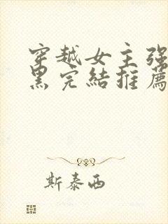 穿越女主强大腹黑完结推荐