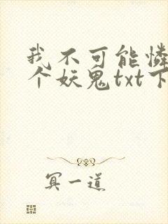 我不可能怜惜一个妖鬼txt下载