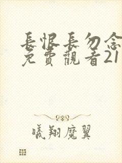 长恨长勿念短剧免费观看21集全集