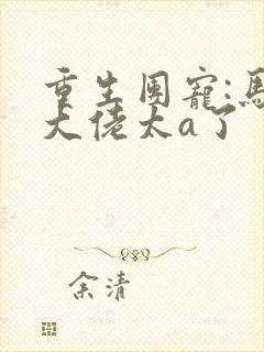 重生团宠:马甲大佬太a了