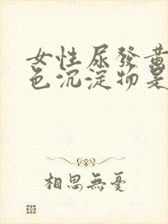 女性尿发黄有白色沉淀物是怎么回事