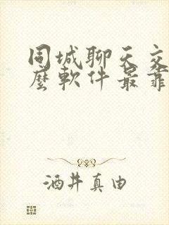 同城聊天交友什么软件最靠谱