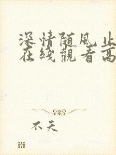 深情随风止短剧在线观看高清