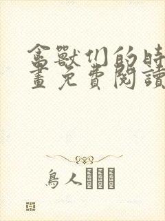 禽兽们的时间漫画免费阅读下拉式