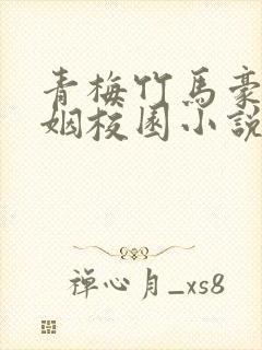 青梅竹马豪门联姻校园小说