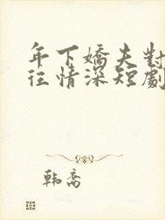 年下娇夫对我一往情深短剧在线