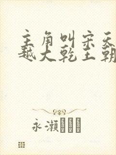 主角叫宋天明穿越大乾王朝的小说