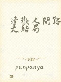 清欢人间路短剧大结局