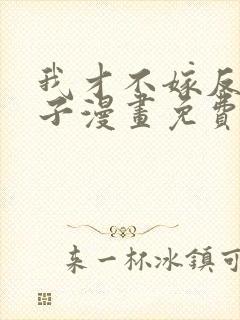 我才不嫁反派皇子漫画免费下拉式