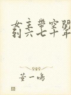 女主带空间穿越到六七十年代的宠文