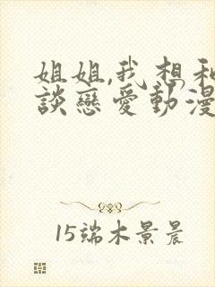 姐姐,我想和你谈恋爱动漫免费观看