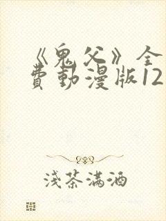 《鬼父》全集免费动漫版12集