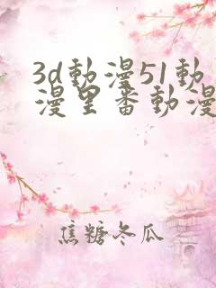 3d动漫51动漫里番动漫