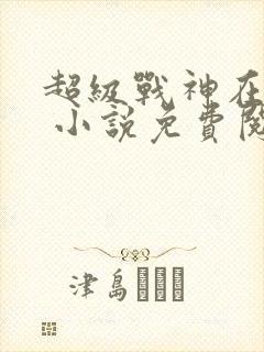 超级战神在都市 小说免费阅读