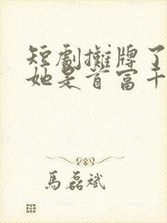 短剧摊牌了夫人她是首富千金