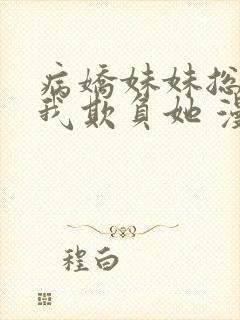 病娇妹妹总想让我欺负她 漫画免费