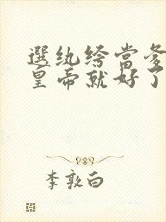 选纨绔当爹养成皇帝就好了