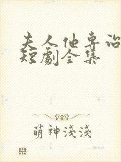 夫人他专治不服短剧全集