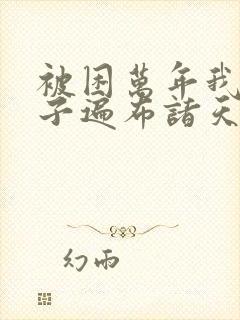 被困万年我的弟子遍布诸天万界小说