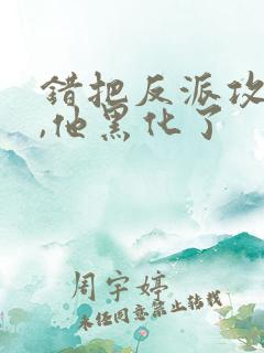 错把反派攻略后,他黑化了