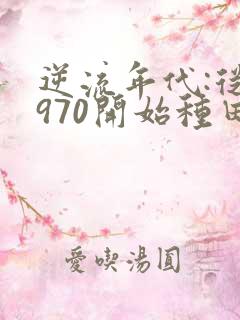 逆流年代:从1970开始种田养家正版