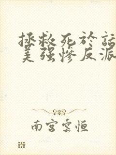 拯救死于话多的美强惨反派连载