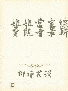 姐姐当家综艺免费观看最新一期完整版