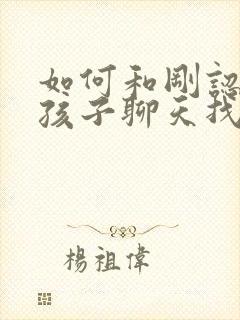 如何和刚认识女孩子聊天找话题