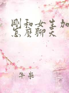 刚和女生加微信怎么聊天