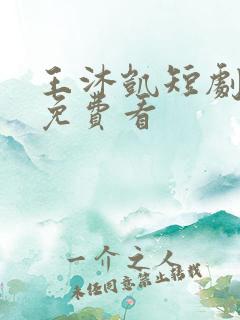 王沐凯短剧全集免费看