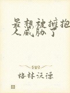 最想被拥抱的男人威胁了