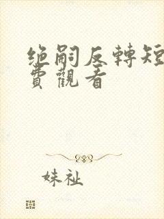 绝嗣反转短剧免费观看