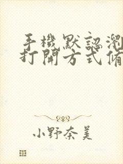 手机默认浏览器打开方式修改