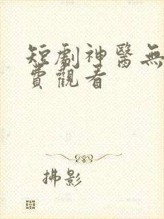 短剧神医无双免费观看