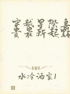 穿越星际妻荣夫贵最新起点