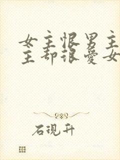 女主恨男主但男主却很爱女主的小说