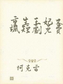 重生王妃又美又飒短剧免费观看最后大结局