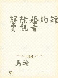 解除婚约短剧免费观看