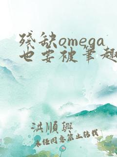 残缺omega也要被笔趣阁全文免费阅读