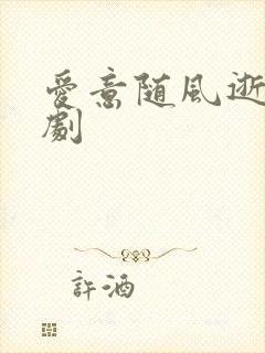 爱意随风逝 短剧