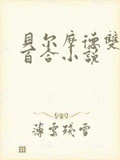 贝尔摩德双女主百合小说