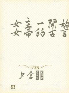 女主一开始就是女帝的古言