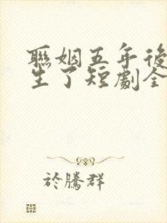 联姻五年后她重生了短剧全集