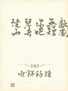 徒儿你无敌了下山去吧短剧免费全集免费播放