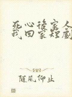 死心后家人跪求我回家短剧免费观看