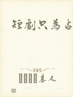 短剧只为占有你