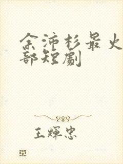 余沛杉最火的5部短剧