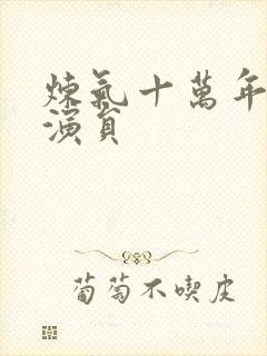 炼气十万年短剧演员