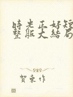 时光正好短剧完整版大结局