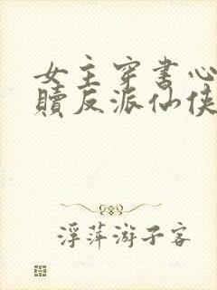 女主穿书心疼救赎反派仙侠文